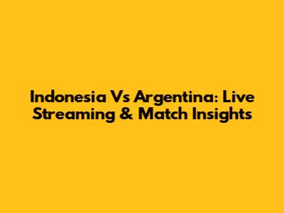 Indonesia Vs Argentina: Live Streaming & Match Insights