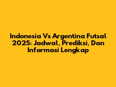 Indonesia Vs Argentina Futsal 2025: Jadwal, Prediksi, Dan Informasi Lengkap