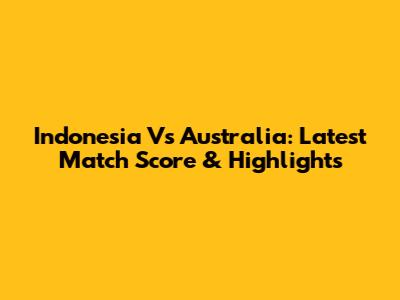Indonesia Vs Australia: Latest Match Score & Highlights