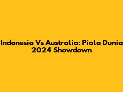 Indonesia Vs Australia: Piala Dunia 2024 Showdown