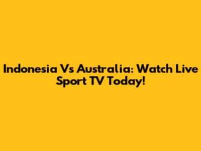 Indonesia Vs Australia: Watch Live Sport TV Today!