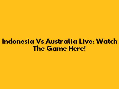 Indonesia Vs Australia Live: Watch The Game Here!