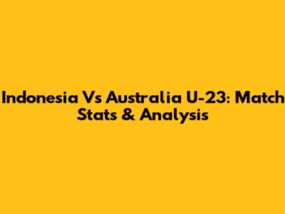Indonesia Vs Australia U-23: Match Stats & Analysis