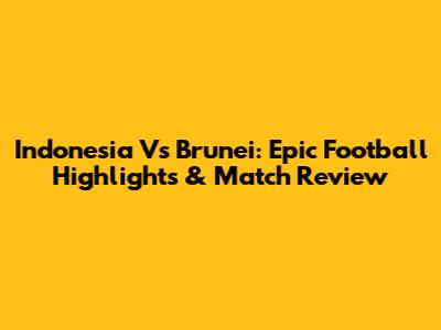 Indonesia Vs Brunei: Epic Football Highlights & Match Review