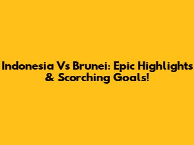 Indonesia Vs Brunei: Epic Highlights & Scorching Goals!