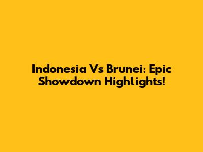 Indonesia Vs Brunei: Epic Showdown Highlights!