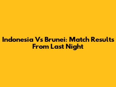 Indonesia Vs Brunei: Match Results From Last Night