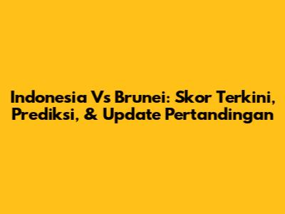 Indonesia Vs Brunei: Skor Terkini, Prediksi, & Update Pertandingan