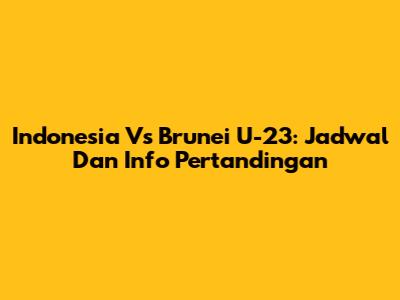 Indonesia Vs Brunei U-23: Jadwal Dan Info Pertandingan