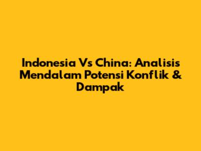 Indonesia Vs China: Analisis Mendalam Potensi Konflik & Dampak