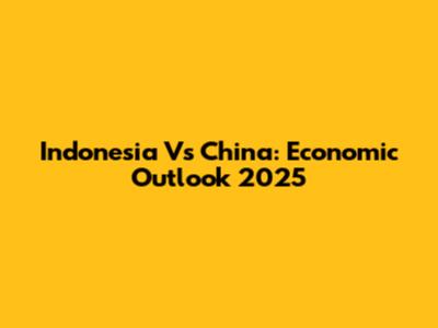 Indonesia Vs China: Economic Outlook 2025