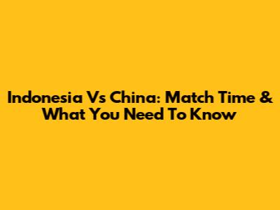 Indonesia Vs China: Match Time & What You Need To Know