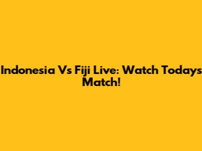 Indonesia Vs Fiji Live: Watch Today's Match!