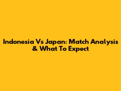 Indonesia Vs Japan: Match Analysis & What To Expect