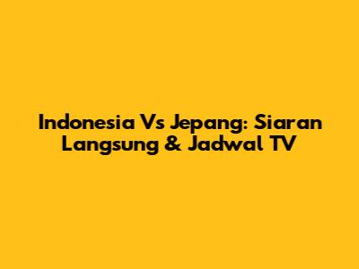 Indonesia Vs Jepang: Siaran Langsung & Jadwal TV