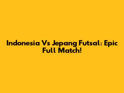 Indonesia Vs Jepang Futsal: Epic Full Match!