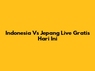 Indonesia Vs Jepang Live Gratis Hari Ini