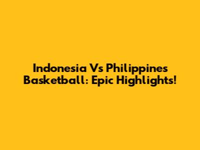 Indonesia Vs Philippines Basketball: Epic Highlights!