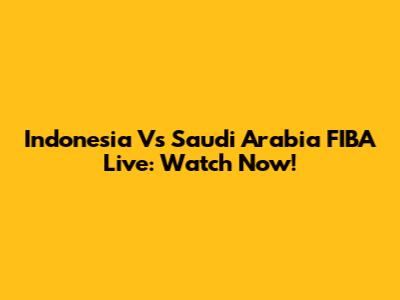 Indonesia Vs Saudi Arabia FIBA Live: Watch Now!