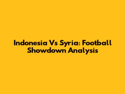 Indonesia Vs Syria: Football Showdown Analysis