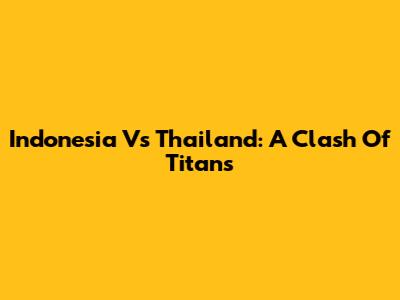 Indonesia Vs Thailand: A Clash Of Titans