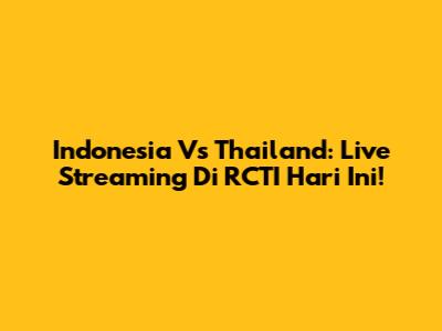 Indonesia Vs Thailand: Live Streaming Di RCTI Hari Ini!