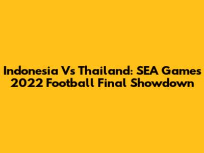Indonesia Vs Thailand: SEA Games 2022 Football Final Showdown