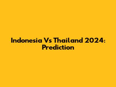 Indonesia Vs Thailand 2024: Prediction