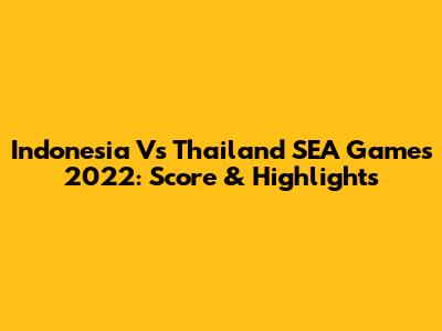 Indonesia Vs Thailand SEA Games 2022: Score & Highlights