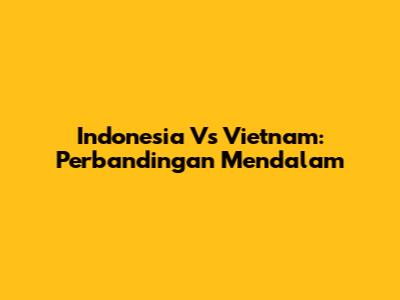 Indonesia Vs Vietnam: Perbandingan Mendalam