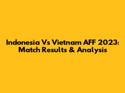 Indonesia Vs Vietnam AFF 2023: Match Results & Analysis