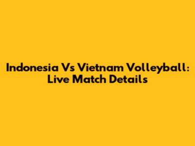 Indonesia Vs Vietnam Volleyball: Live Match Details