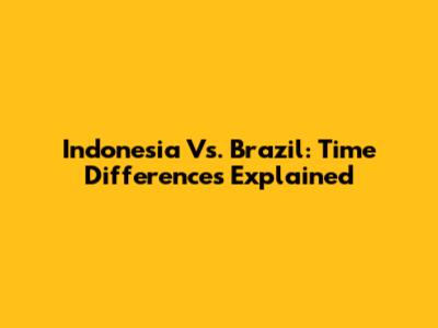 Indonesia Vs. Brazil: Time Differences Explained