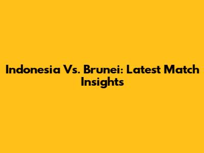 Indonesia Vs. Brunei: Latest Match Insights