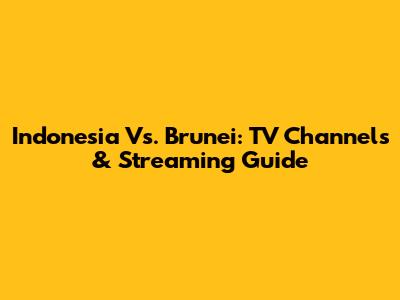 Indonesia Vs. Brunei: TV Channels & Streaming Guide