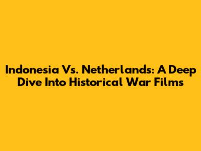 Indonesia Vs. Netherlands: A Deep Dive Into Historical War Films