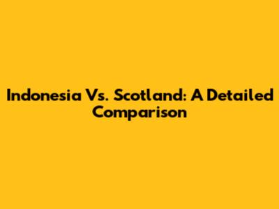 Indonesia Vs. Scotland: A Detailed Comparison