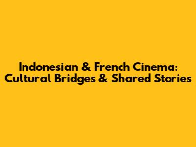 Indonesian & French Cinema: Cultural Bridges & Shared Stories