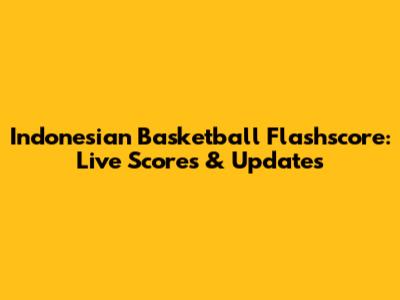 Indonesian Basketball Flashscore: Live Scores & Updates
