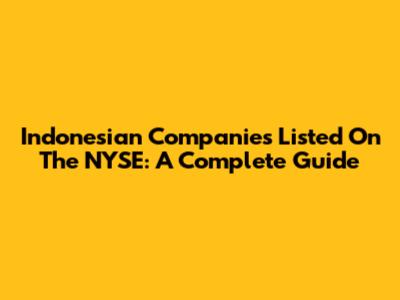 Indonesian Companies Listed On The NYSE: A Complete Guide