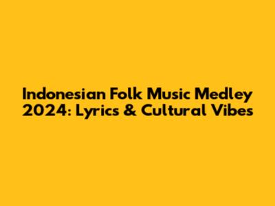 Indonesian Folk Music Medley 2024: Lyrics & Cultural Vibes