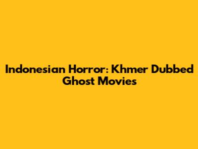 Indonesian Horror: Khmer Dubbed Ghost Movies