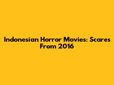 Indonesian Horror Movies: Scares From 2016
