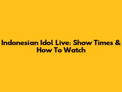Indonesian Idol Live: Show Times & How To Watch