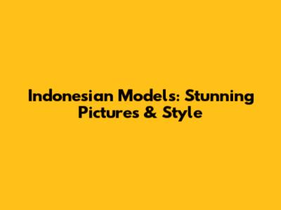 Indonesian Models: Stunning Pictures & Style