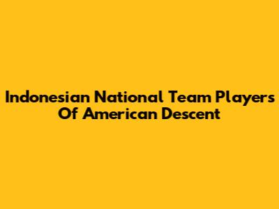 Indonesian National Team Players Of American Descent