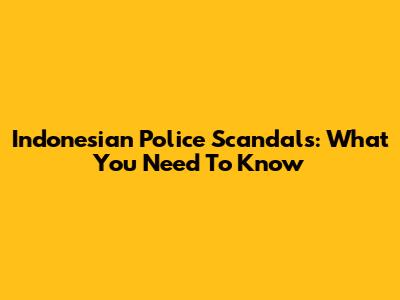 Indonesian Police Scandals: What You Need To Know