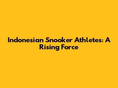 Indonesian Snooker Athletes: A Rising Force