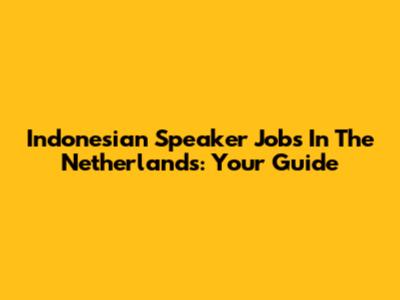Indonesian Speaker Jobs In The Netherlands: Your Guide