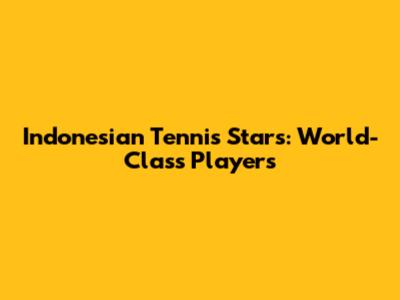 Indonesian Tennis Stars: World-Class Players